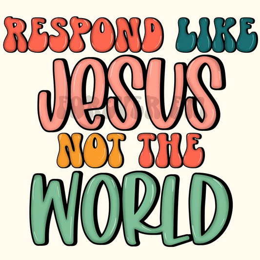 Respond like Jesus Not the World